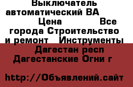 Выключатель автоматический ВА57-31-341810  › Цена ­ 2 300 - Все города Строительство и ремонт » Инструменты   . Дагестан респ.,Дагестанские Огни г.